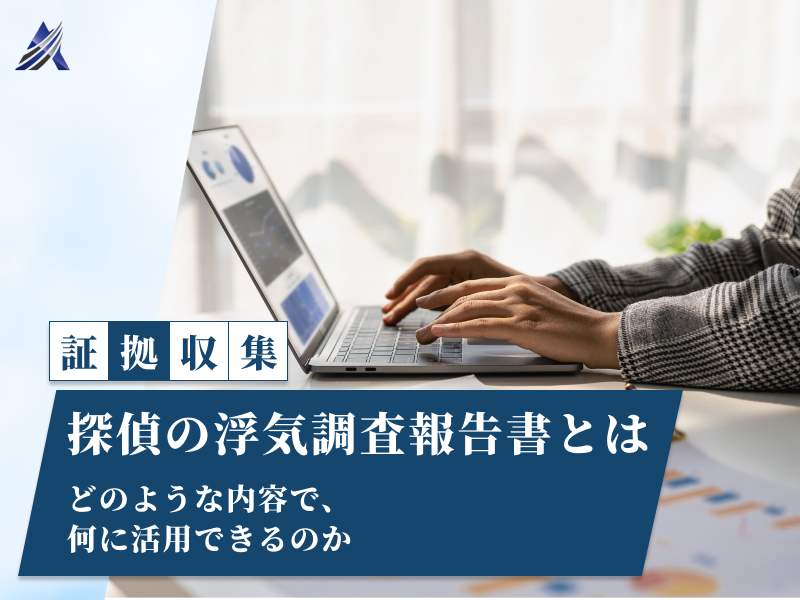 探偵の浮気調査報告書とはどのような内容で、何に活用できるのか